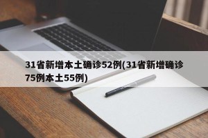 31省新增本土确诊52例(31省新增确诊75例本土55例)
