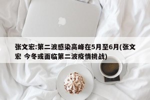 张文宏:第二波感染高峰在5月至6月(张文宏 今冬或面临第二波疫情挑战)