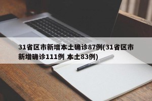 31省区市新增本土确诊87例(31省区市新增确诊111例 本土83例)