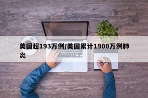 美国超193万例/美国累计1900万例肺炎