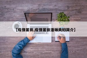 【疫情莆田,疫情莆田潘琳夫妇简介】