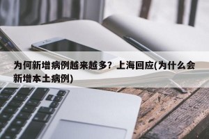 为何新增病例越来越多？上海回应(为什么会新增本土病例)