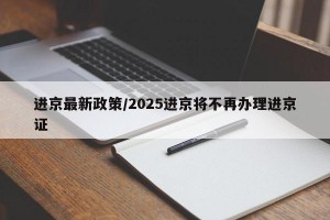 进京最新政策/2025进京将不再办理进京证
