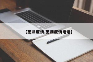 【芜湖疫情,芜湖疫情电话】