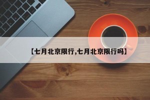 【七月北京限行,七月北京限行吗】