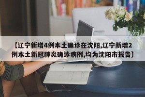 【辽宁新增4例本土确诊在沈阳,辽宁新增2例本土新冠肺炎确诊病例,均为沈阳市报告】