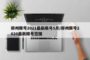 郑州限号2021最新限号5月/郑州限号2020最新限号范围