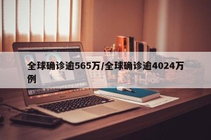 全球确诊逾565万/全球确诊逾4024万例