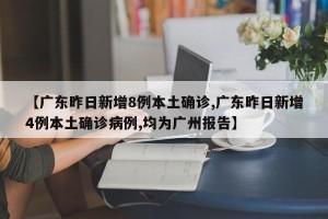 【广东昨日新增8例本土确诊,广东昨日新增4例本土确诊病例,均为广州报告】