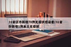 31省区市新增78例无症状感染者/31省份新增1例本土无症状