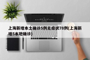 上海新增本土确诊5例无症状78例(上海新增5本地确诊)