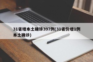 31省增本土确诊397例(31省份增1例本土确诊)