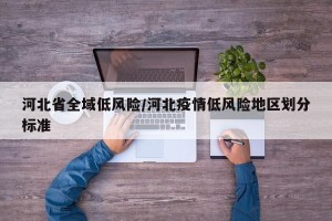河北省全域低风险/河北疫情低风险地区划分标准