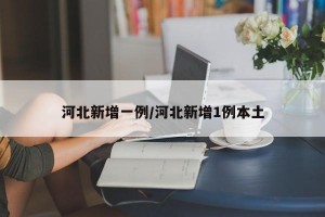 河北新增一例/河北新增1例本土