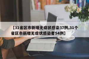 【31省区市新增无症状感染37例,31个省区市新增无症状感染者54例】