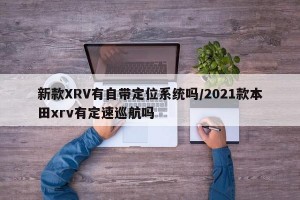 新款XRV有自带定位系统吗/2021款本田xrv有定速巡航吗