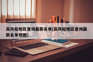 高风险地区查询最新名单(高风险地区查询最新名单地图)