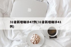 31省新增确诊47例(31省新增确诊41例)