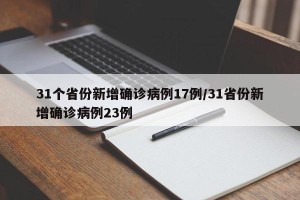 31个省份新增确诊病例17例/31省份新增确诊病例23例