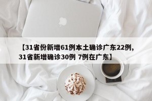 【31省份新增61例本土确诊广东22例,31省新增确诊30例 7例在广东】