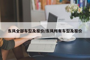 东风全部车型及报价/东风所有车型及报价