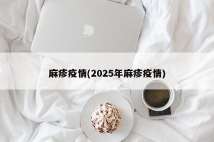 麻疹疫情(2025年麻疹疫情)