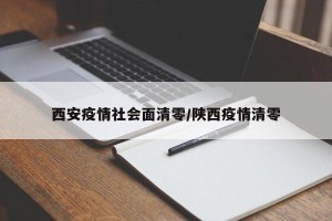 西安疫情社会面清零/陕西疫情清零