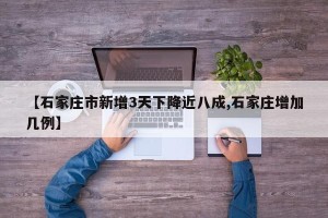 【石家庄市新增3天下降近八成,石家庄增加几例】