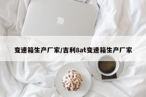 变速箱生产厂家/吉利8at变速箱生产厂家
