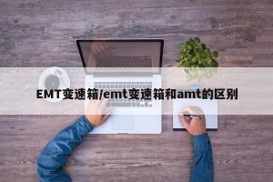 EMT变速箱/emt变速箱和amt的区别