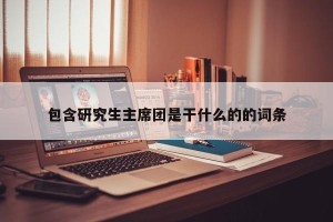 包含研究生主席团是干什么的的词条