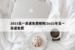 2023五一高速免费规则/2o21年五一高速免费
