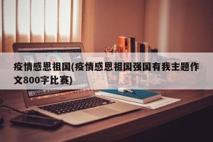 疫情感恩祖国(疫情感恩祖国强国有我主题作文800字比赛)