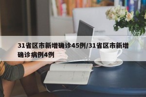 31省区市新增确诊45例/31省区市新增确诊病例4例