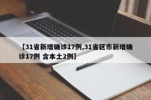 【31省新增确诊17例,31省区市新增确诊17例 含本土2例】