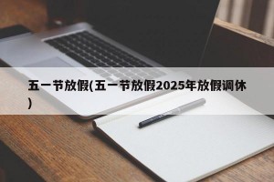 五一节放假(五一节放假2025年放假调休)