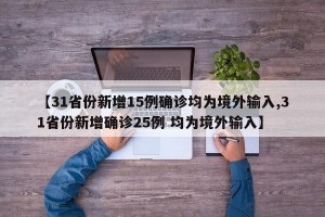 【31省份新增15例确诊均为境外输入,31省份新增确诊25例 均为境外输入】