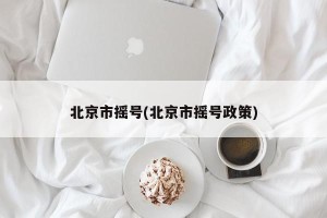 北京市摇号(北京市摇号政策)