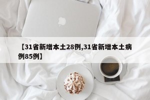 【31省新增本土28例,31省新增本土病例85例】