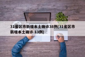 31省区市新增本土确诊38例(31省区市新增本土确诊 13例)