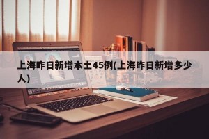 上海昨日新增本土45例(上海昨日新增多少人)