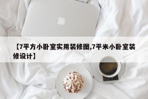 【7平方小卧室实用装修图,7平米小卧室装修设计】