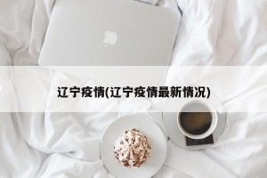 辽宁疫情(辽宁疫情最新情况)
