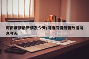 河南疫情最新情况今天/河南疫情最新数据消息今天