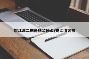 姚江湾二期是精装修么/姚江湾客栈