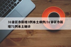 31省区市新增3例本土病例/31省区市新增71例本土确诊