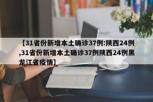 【31省份新增本土确诊37例:陕西24例,31省份新增本土确诊37例陕西24例黑龙江省疫情】