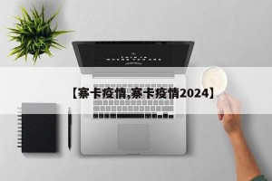 【寨卡疫情,寨卡疫情2024】