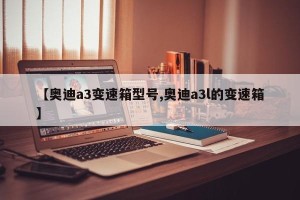 【奥迪a3变速箱型号,奥迪a3l的变速箱】