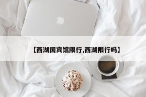 【西湖国宾馆限行,西湖限行吗】